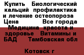 Купить : Биологический кальций -профилактика и лечение остеопороза › Цена ­ 3 090 - Все города Медицина, красота и здоровье » Витамины и БАД   . Тамбовская обл.,Котовск г.